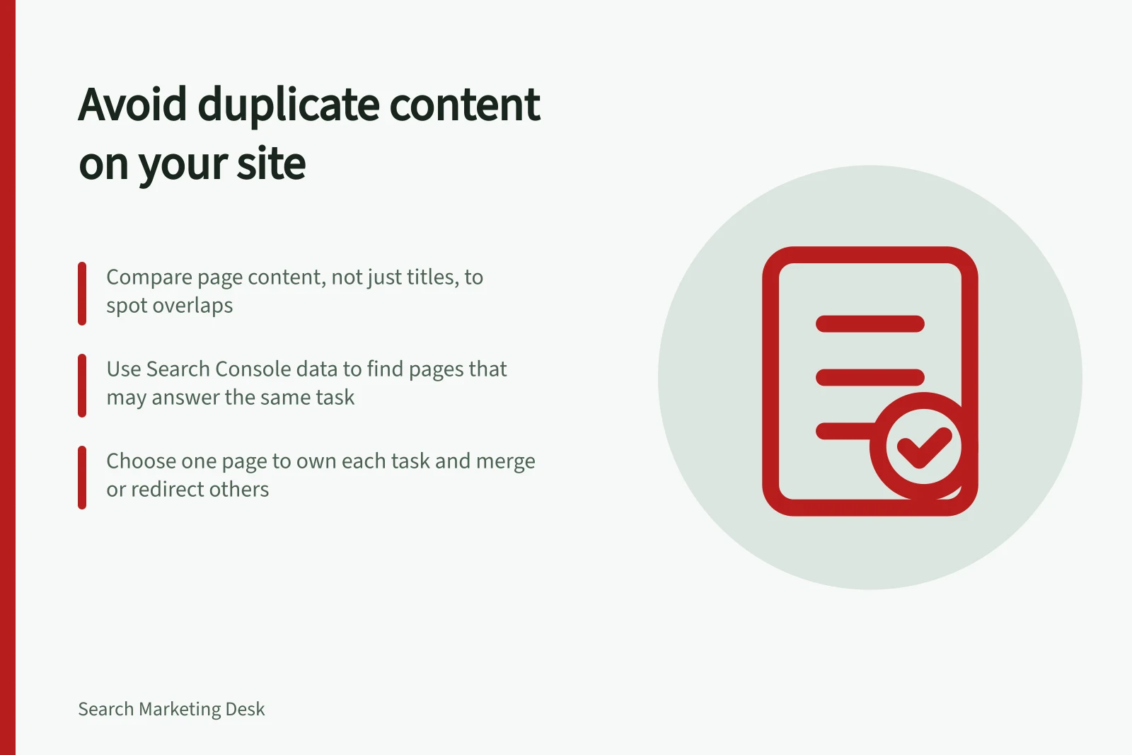 Avoid duplicate content on your site: Compare page content, not just titles, to spot overlaps; Use Search Console data to find pages that may answer the same task; Choose one page to own each task and merge or redirect others