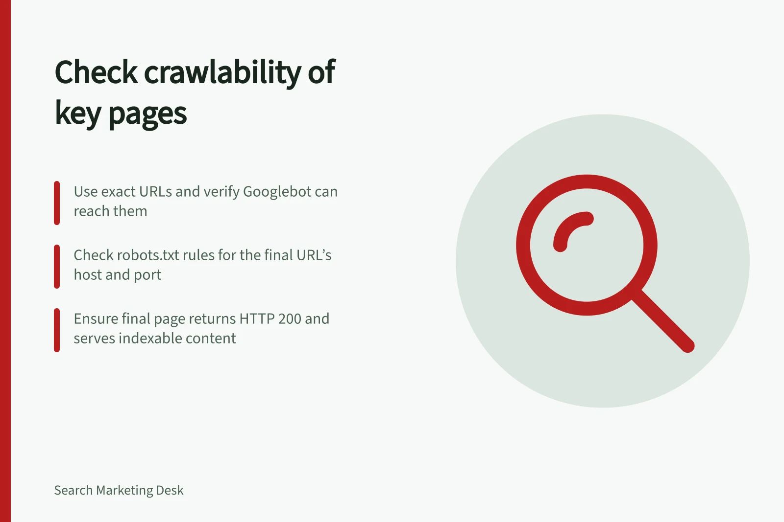 Check crawlability of key pages: Use exact URLs and verify Googlebot can reach them; Check robots.txt rules for the final URL’s host and port; Ensure final page returns HTTP 200 and serves indexable content