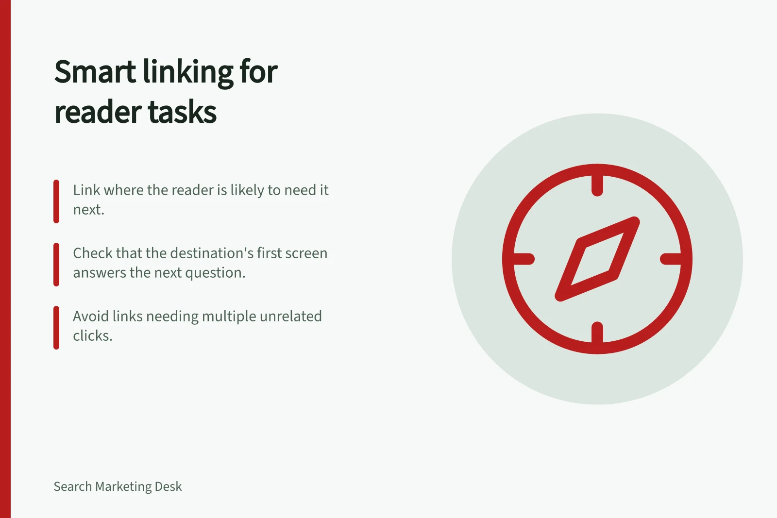 Smart linking for reader tasks: Link where the reader is likely to need it next.; Check that the destination's first screen answers the next question.; Avoid links needing multiple unrelated clicks.