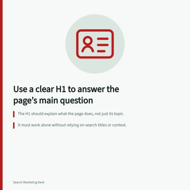Use a clear H1 to answer the page’s main question: The H1 should explain what the page does, not just its topic.; It must work alone without relying on search titles or context.; Section headings (H2, H3) should break down the content into specific parts. Choosing one clear main heading