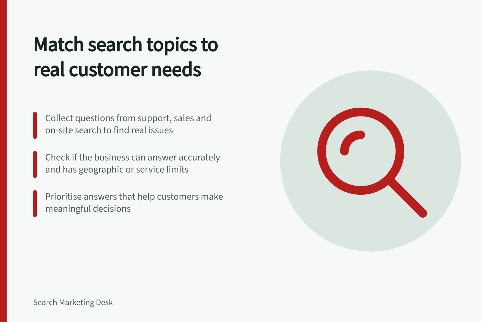 Match search topics to real customer needs: Collect questions from support, sales and on-site search to find real issues; Check if the business can answer accurately and has geographic or service limits; Prioritise answers that help customers make meaningful decisions