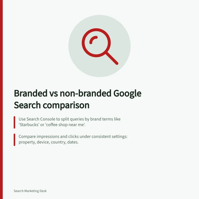 Branded vs non-branded Google Search comparison: Use Search Console to split queries by brand terms like 'Starbucks' or 'coffee shop near me'.; Compare impressions and clicks under consistent settings: property, device, country, dates.; Document rules for ambiguous terms to ensure consistent analysis across time. Comparing branded and non-branded Google Search activity