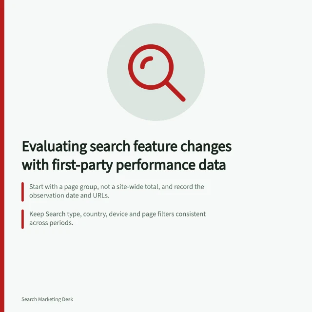 Evaluating search feature changes with first-party performance data: Start with a page group, not a site-wide total, and record the observation date and URLs.; Keep Search type, country, device and page filters consistent across periods.; Use google / organic for a closer Google comparison than an Organic Search channel total. Evaluating search feature changes with first-party performance data