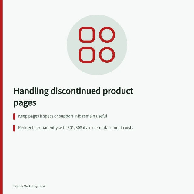 Handling discontinued product pages: Keep pages if specs or support info remain useful; Redirect permanently with 301/308 if a clear replacement exists; Return 404 or 410 if no useful content or replacement remains. Handling discontinued product pages thoughtfully