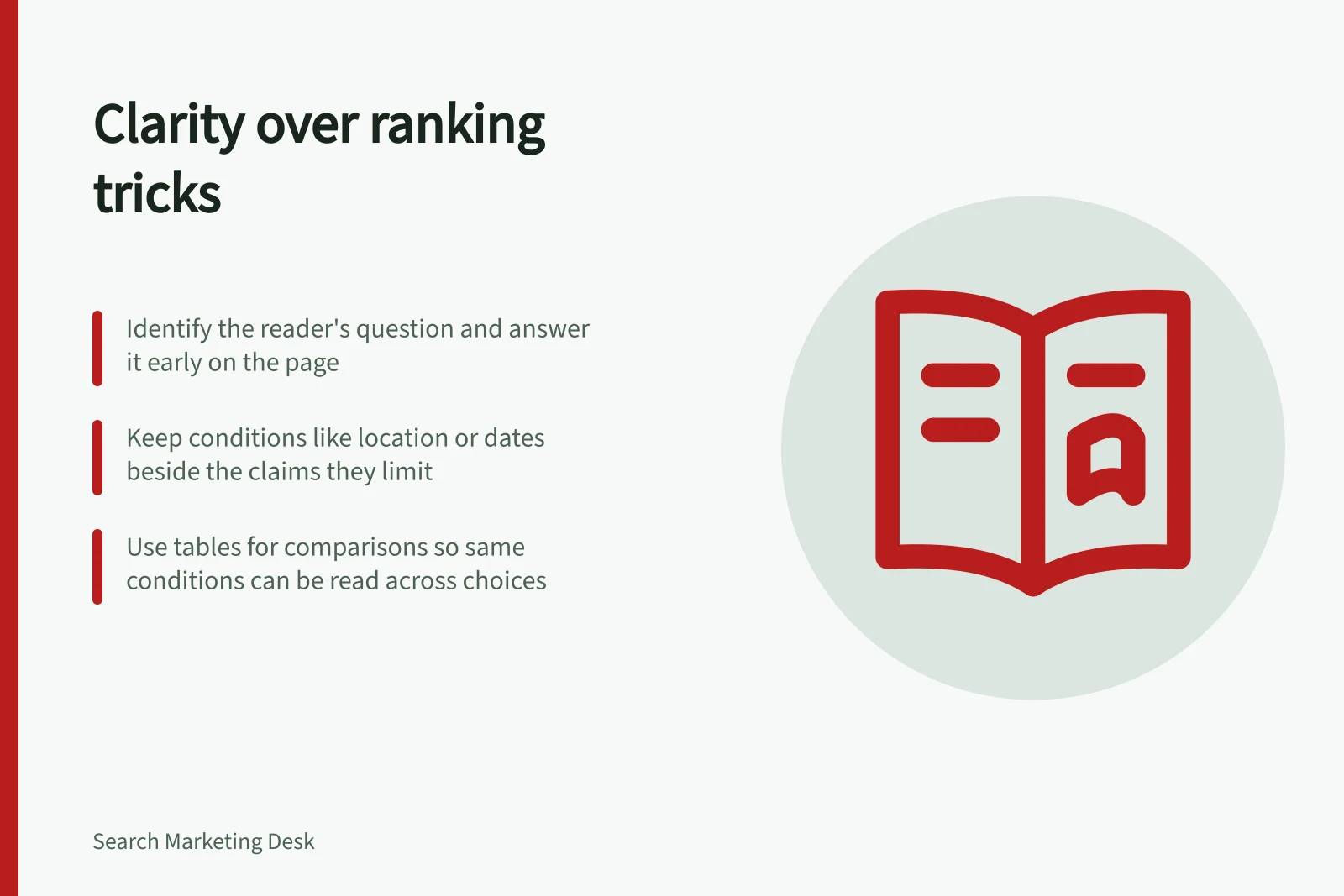 Clarity over ranking tricks: Identify the reader's question and answer it early on the page; Keep conditions like location or dates beside the claims they limit; Use tables for comparisons so same conditions can be read across choices