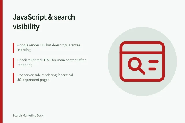 JavaScript & search visibility: Google renders JS but doesn't guarantee indexing; Check rendered HTML for main content after rendering; Use server-side rendering for critical JS-dependent pages. JavaScript and search visibility