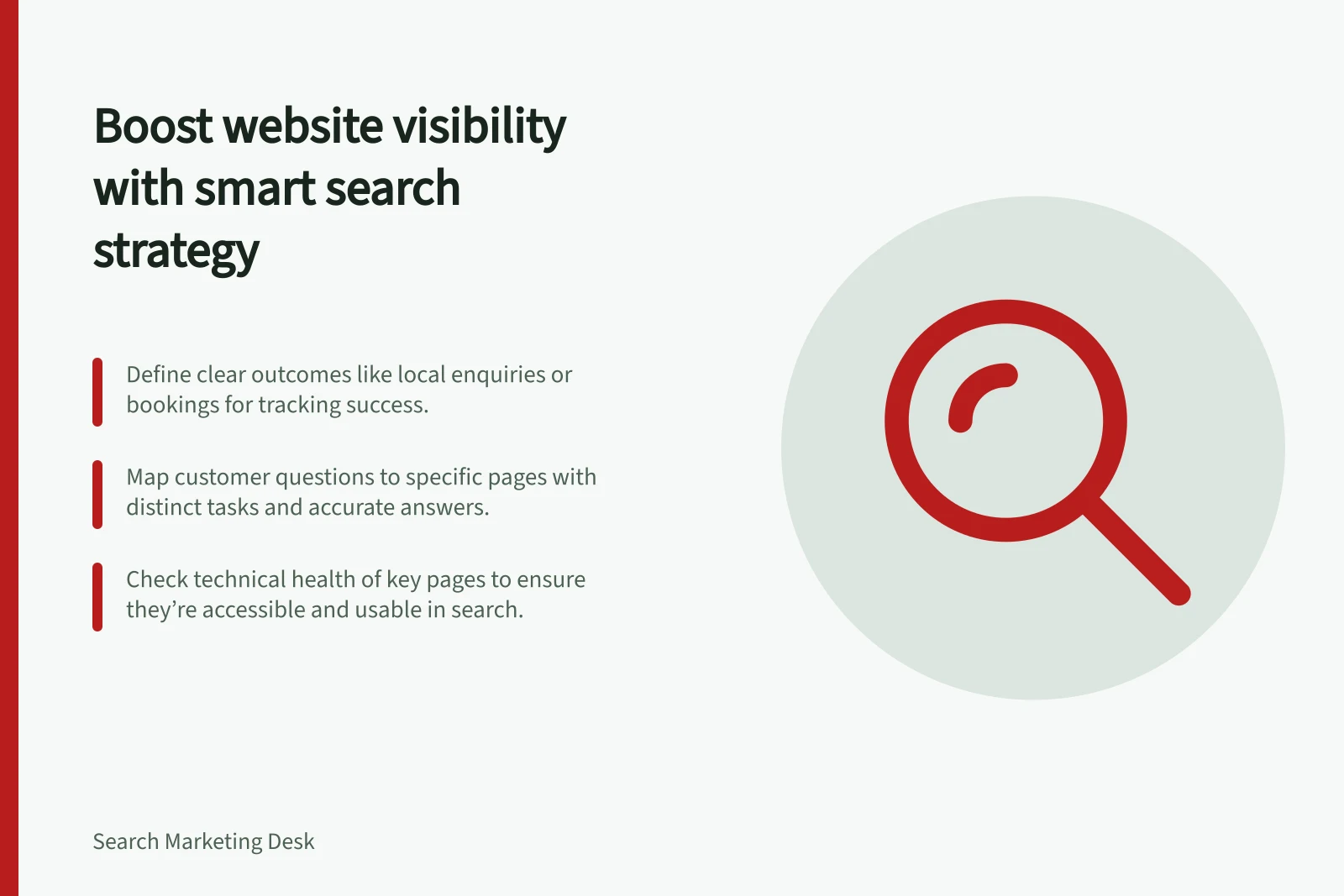 Boost website visibility with smart search strategy: Define clear outcomes like local enquiries or bookings for tracking success.; Map customer questions to specific pages with distinct tasks and accurate answers.; Check technical health of key pages to ensure they’re accessible and usable in search.