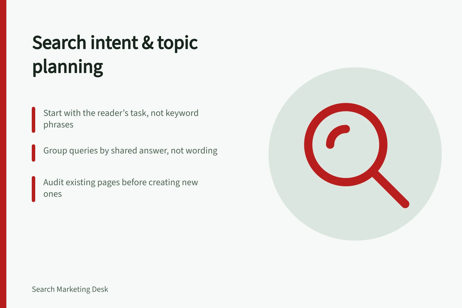 Search intent & topic planning: Start with the reader’s task, not keyword phrases; Group queries by shared answer, not wording; Audit existing pages before creating new ones