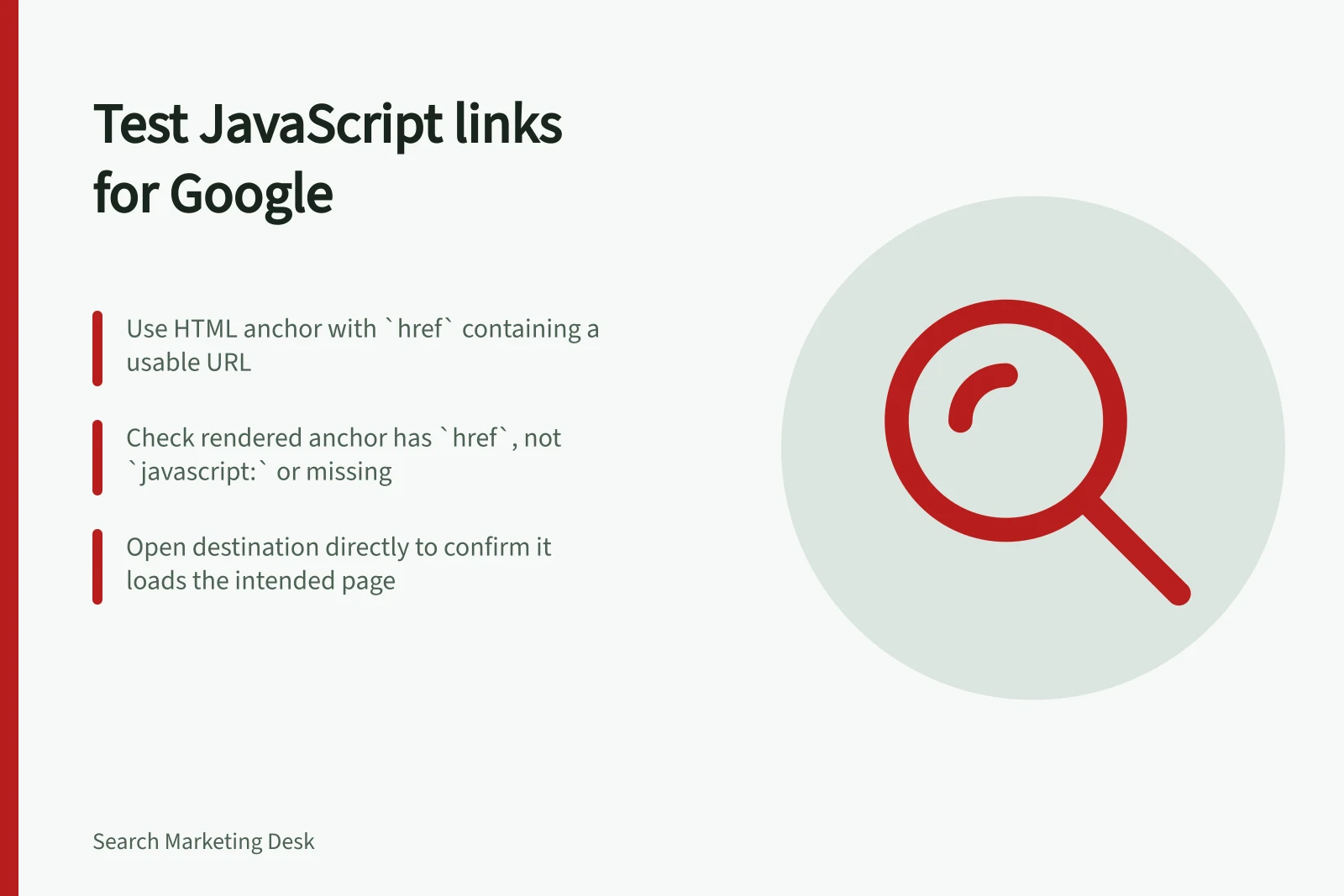 Test JavaScript links for Google: Use HTML anchor with `href` containing a usable URL; Check rendered anchor has `href`, not `javascript:` or missing; Open destination directly to confirm it loads the intended page