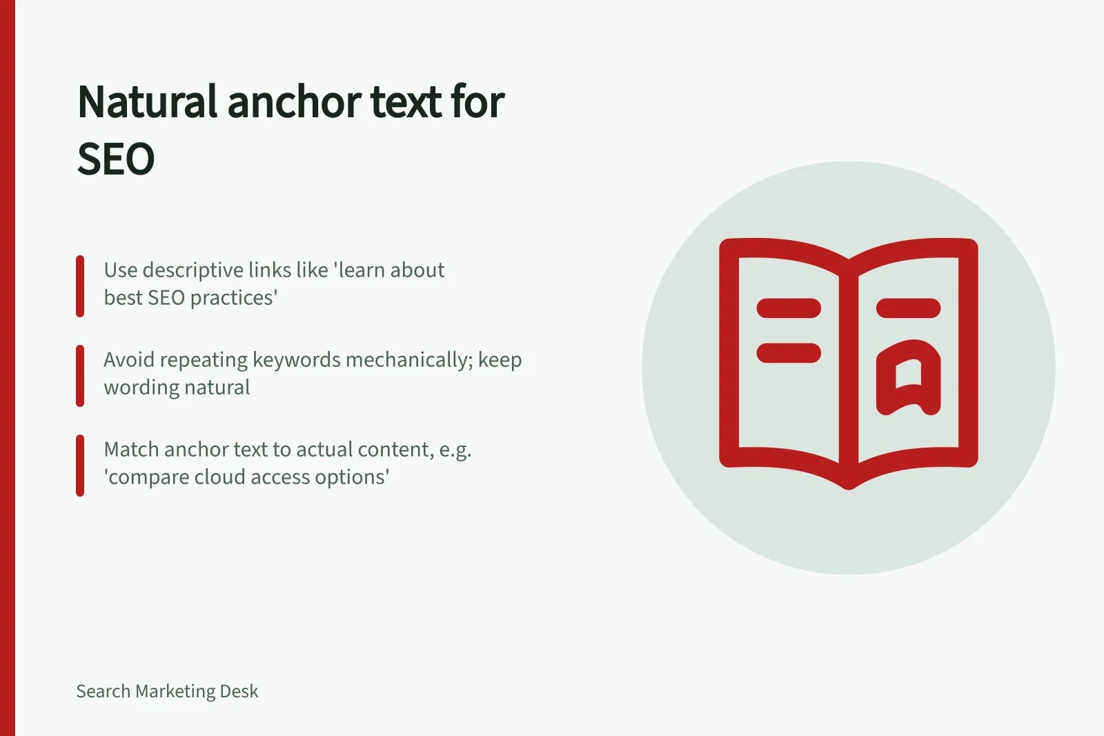 Natural anchor text for SEO: Use descriptive links like 'learn about best SEO practices'; Avoid repeating keywords mechanically; keep wording natural; Match anchor text to actual content, e.g. 'compare cloud access options'