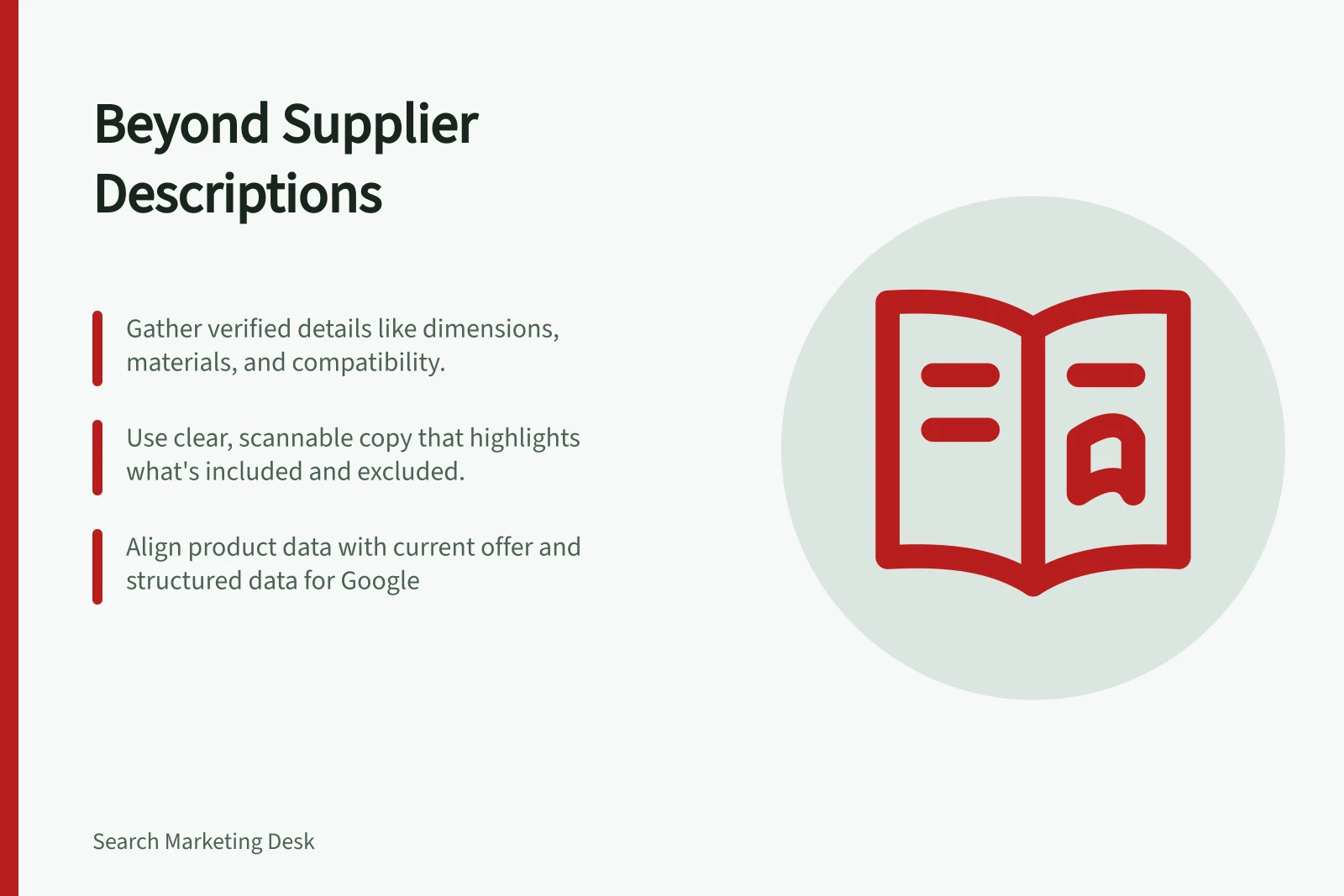 Beyond Supplier Descriptions: Gather verified details like dimensions, materials, and compatibility.; Use clear, scannable copy that highlights what's included and excluded.; Align product data with current offer and structured data for Google